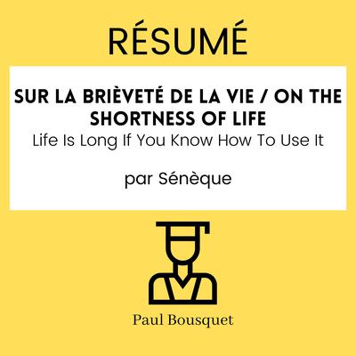 Résumé - On the Shortness of Life / Sur la brièveté de la vie : La vie est longue si vous savez comment l'utiliser Par Sénèque by Paul Bousquet audiobook