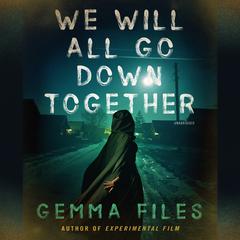 We Will All Go Down Together by Gemma Files audiobook