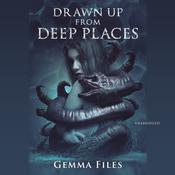 Drawn up from Deep Places by  Gemma Files audiobook