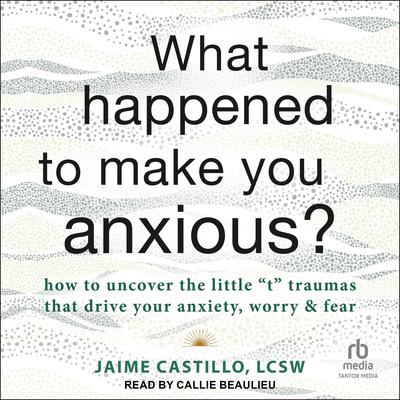 What Happened to Make You Anxious? by Jaime Castillo, LCSW audiobook