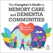 The Caregiver's Guide to Memory Care and Dementia Communities by  Rachael Wonderlin audiobook