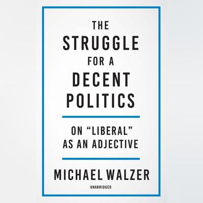 The Struggle for a Decent Politics by Michael Walzer audiobook