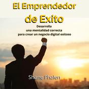 El Emprendedor de Éxito. Desarrolla una mentalidad correcta para crear un negocio digital exitoso by  Shane Phalen audiobook