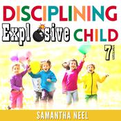 7 Strategies for Disciplining an Explosive Child by  Samantha Neel audiobook