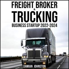FREIGHT BROKER & TRUCKING BUSINESS STARTUP 2022-2024 by DAMIAN JOHNSTON audiobook