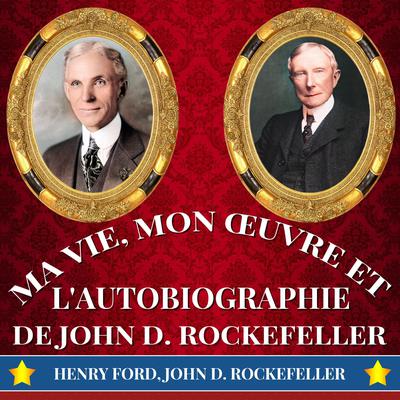 Ma Vie, Mon Œuvre et L'Autobiographie de John D. Rockefeller by Henry Ford audiobook