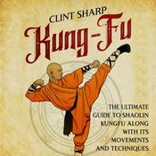 Kung-Fu: The Ultimate Guide to Shaolin Kung Fu Along with Its Movements and Techniques by  Clint Sharp audiobook