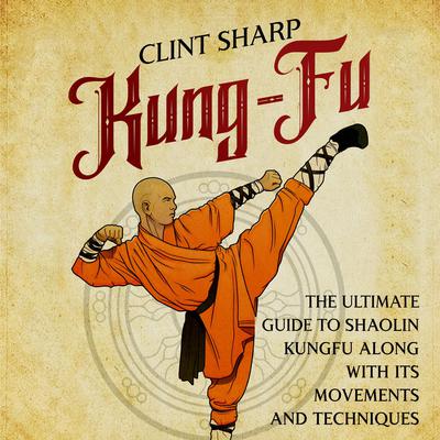 Kung-Fu: The Ultimate Guide to Shaolin Kung Fu Along with Its Movements and Techniques by Clint Sharp audiobook