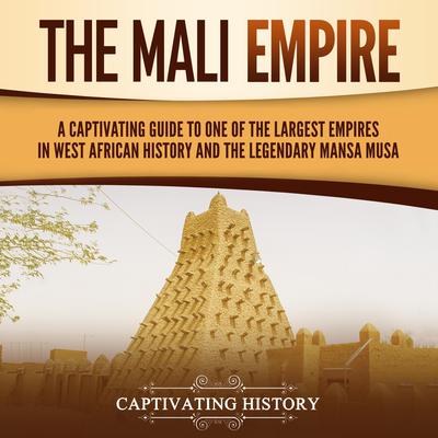 The Mali Empire: A Captivating Guide to One of the Largest Empires in West African History and the Legendary Mansa Musa by Captivating History audiobook