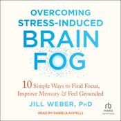 Overcoming Stress-Induced Brain Fog by  Jill Weber PhD audiobook