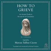 How to Grieve by  Marcus Tullius Cicero audiobook