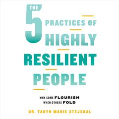 The 5 Practices of Highly Resilient People by Taryn Marie Stejskal, PhD audiobook