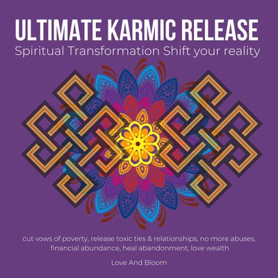 Ultimate karmic Release Spiritual Transformation Shift your reality by Love and Bloom audiobook