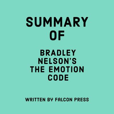 Summary of Bradley Nelson's The Emotion Code by Falcon Press audiobook