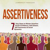 Assertiveness: 7 Easy Steps to Master Assertive Social Confidence, Self-Esteem, Self-Awareness & Social Dynamics by  Lawrence Finnegan audiobook