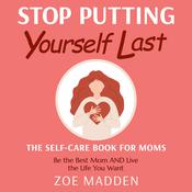 Stop Putting Yourself Last: The Self-Care Book For Moms by  Zoe Madden audiobook