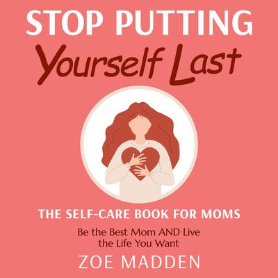 Stop Putting Yourself Last: The Self-Care Book For Moms by Zoe Madden audiobook