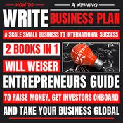 How To Write A Winning Business Plan & Scale Small Business To International Success 2 Books In 1 by  Will Weiser audiobook