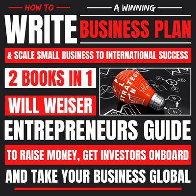 How To Write A Winning Business Plan & Scale Small Business To International Success 2 Books In 1 by Will Weiser audiobook