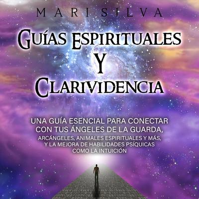Guías espirituales y clarividencia: Una guía esencial para conectar con tus ángeles de la guarda, arcángeles, animales espirituales y más, y la mejora de habilidades psíquicas como la intuición by Mari Silva audiobook