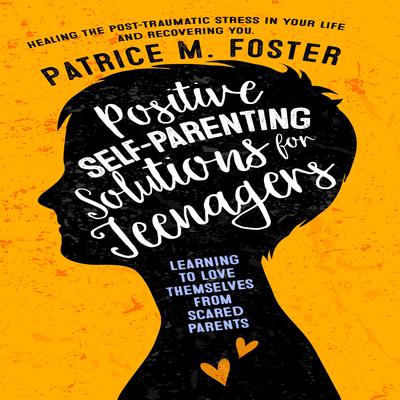 Positive Self-Parenting Solutions for Teenagers Learning to love themselves from Scared Parents by Patrice M Foster audiobook
