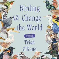 Birding to Change the World by Trish O'Kane audiobook