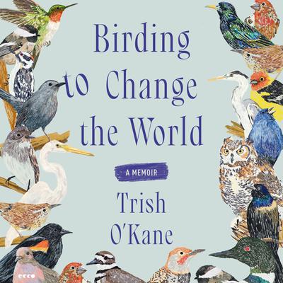 Birding to Change the World by Trish O'Kane audiobook