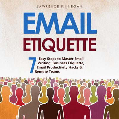 Email Etiquette: 7 Easy Steps to Master Email Writing, Business Etiquette, Email Productivity Hacks & Remote Teams by Lawrence Finnegan audiobook