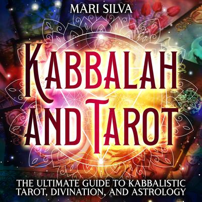 Kabbalah and Tarot: The Ultimate Guide to Kabbalistic Tarot, Divination, and Astrology by Mari Silva audiobook