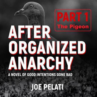 After Organized Anarchy: Part 1. The Pigeon by Joe Pelati audiobook
