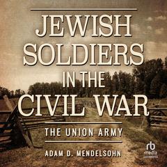 Jewish Soldiers in the Civil War by Adam D. Mendelsohn audiobook