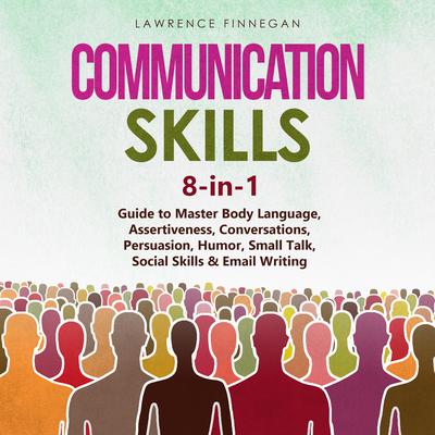 Communication Skills: 8-in-1 Guide to Master Body Language, Assertiveness, Conversations, Persuasion, Humor, Small Talk, Social Skills & Email Writing by Lawrence Finnegan audiobook