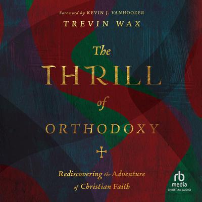 The Thrill of Orthodoxy by Trevin Wax audiobook