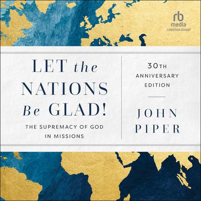 Let the Nations Be Glad!, 30th Anniversary Edition by John Piper audiobook