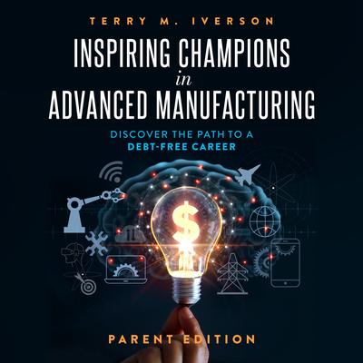 Inspiring Champions in Advanced Manufacturing: Parent Edition by Terry M. Iverson audiobook