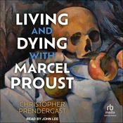 Living and Dying with Marcel Proust by  Christopher Prendergast audiobook
