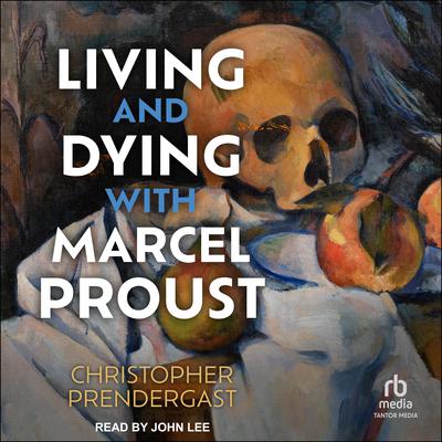 Living and Dying with Marcel Proust by Christopher Prendergast audiobook