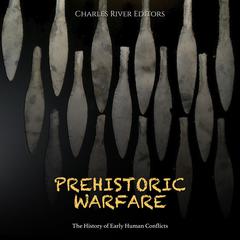 Prehistoric Warfare: The History of Early Human Conflicts by Charles River Editors audiobook