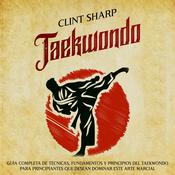 Taekwondo: Guía completa de técnicas, fundamentos y principios del taekwondo para principiantes que desean dominar este arte marcial by  Clint Sharp audiobook