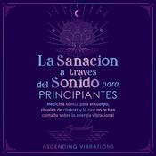 La sanación a través del sonido para principiantes by  Ascending Vibrations audiobook