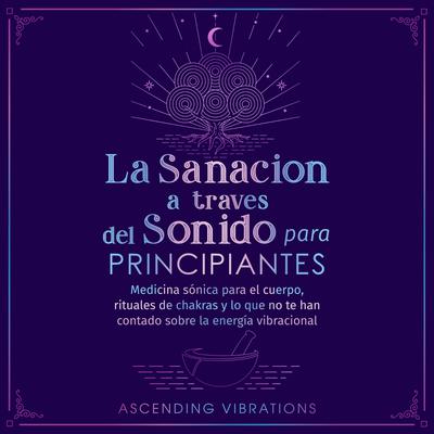 La sanación a través del sonido para principiantes by Ascending Vibrations audiobook