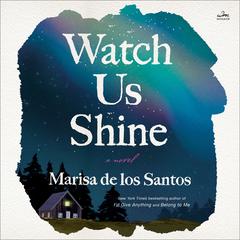 Watch Us Shine by Marisa de los Santos audiobook