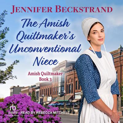 The Amish Quiltmaker's Unconventional Niece by Jennifer Beckstrand audiobook
