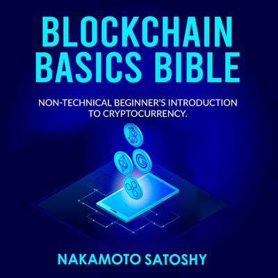 BLOCKCHAIN BASICS BIBLE: Non-Technical Beginner’s Introduction to Cryptocurrency by Nakamoto Satoshy audiobook
