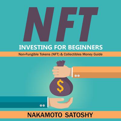 NFT Investing for Beginners - Non-Fungible Tokens (NFT) & Collectibles Money Guide by Nakamoto Satoshy audiobook