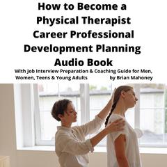 How to Become a Physical Therapist Career Professional Development Planning Audio Book by Brian Mahoney audiobook