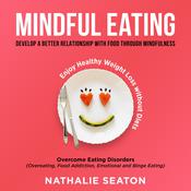 Mindful Eating: Develop a Better Relationship with Food through Mindfulness, Overcome Eating Disorders (Overeating, Food Addiction, Emotional and Binge Eating), Enjoy Healthy Weight Loss without Diets by  Nathalie Seaton audiobook