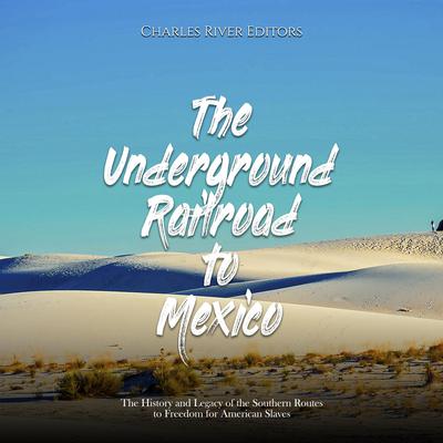The Underground Railroad to Mexico: The History and Legacy of the Southern Routes to Freedom for American Slaves by Charles River Editors audiobook