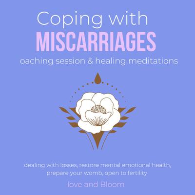 Coping with miscarriages coaching session & healing meditations Grief Hope Love Support by Love and Bloom audiobook