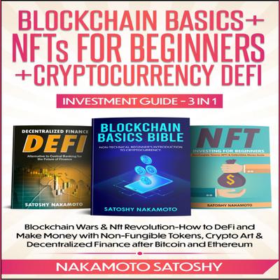 BLOCKCHAIN BASICS+NFTs FOR BEGINNERS+CRYPTOCURRENCY DEFI INVESTMENT GUIDE-3in1 by Nakamoto Satoshy audiobook